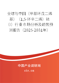 全球與中國（甲基環戊二烯基）（1,5-環辛二烯）銥（I）行業市場分析及趨勢預測報告（2025-2031年）
