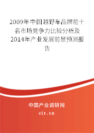 2009年中國越野車品牌前十名市場競爭力比較分析及2014年產(chǎn)業(yè)發(fā)展前景預(yù)測報告