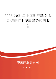 2025-2031年中國5-羥基-2-金剛烷酮行業發展趨勢預測報告
