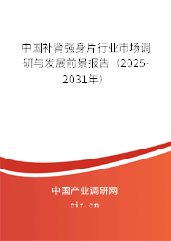 中國補腎強身片行業市場調研與發展前景報告（2025-2031年）