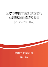 全球與中國車用加熱器芯行業調研及前景趨勢報告（2025-2031年）