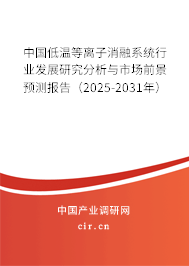 中國低溫等離子消融系統行業發展研究分析與市場前景預測報告（2025-2031年）