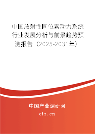 中國放射性同位素動力系統行業發展分析與前景趨勢預測報告（2025-2031年）