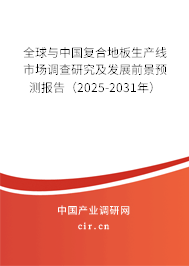 全球與中國復合地板生產線市場調查研究及發展前景預測報告（2025-2031年）