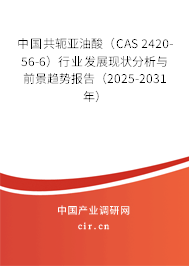中國共軛亞油酸（CAS 2420-56-6）行業發展現狀分析與前景趨勢報告（2025-2031年）
