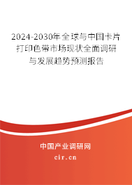 2024-2030年全球與中國卡片打印色帶市場現狀全面調研與發展趨勢預測報告