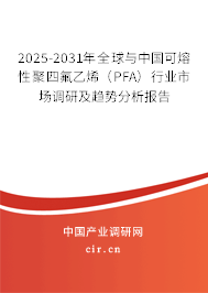 2025-2031年全球與中國可熔性聚四氟乙烯（PFA）行業市場調研及趨勢分析報告
