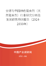 全球與中國綠色螯合劑（天然螯合劑）行業研究分析及發展趨勢預測報告（2024-2030年）