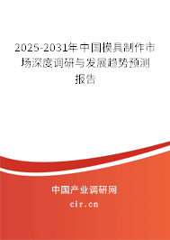 2025-2031年中國(guó)模具制作市場(chǎng)深度調(diào)研與發(fā)展趨勢(shì)預(yù)測(cè)報(bào)告