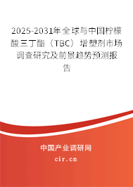 2025-2031年全球與中國(guó)檸檬酸三丁酯（TBC）增塑劑市場(chǎng)調(diào)查研究及前景趨勢(shì)預(yù)測(cè)報(bào)告
