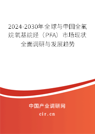 2024-2030年全球與中國全氟烷氧基烷烴（PFA）市場現狀全面調研與發展趨勢