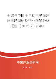 全球與中國全自動(dòng)電子血壓計(jì)市場(chǎng)調(diào)研及行業(yè)前景分析報(bào)告（2025-2031年）