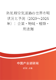 熱処理空気濾過の世界市場狀況と予測（2020～2026年）：企業·地域·種類·用途別