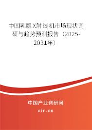 中國乳腺X射線機市場現狀調研與趨勢預測報告（2025-2031年）