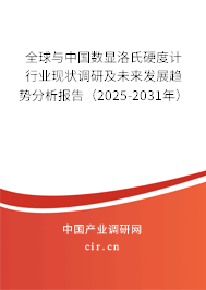 全球與中國數顯洛氏硬度計行業現狀調研及未來發展趨勢分析報告（2025-2031年）