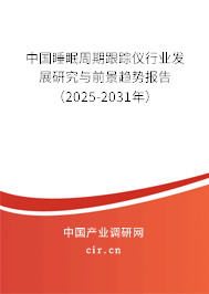 中國睡眠周期跟蹤儀行業發展研究與前景趨勢報告（2025-2031年）