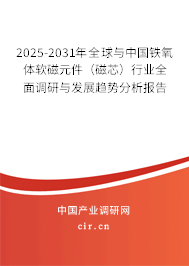 2025-2031年全球與中國鐵氧體軟磁元件（磁芯）行業全面調研與發展趨勢分析報告