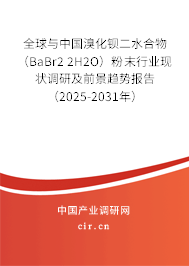 全球與中國溴化鋇二水合物（BaBr2 2H2O）粉末行業現狀調研及前景趨勢報告（2025-2031年）