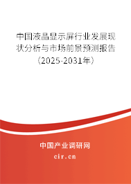 中國液晶顯示屏行業發展現狀分析與市場前景預測報告（2025-2031年）