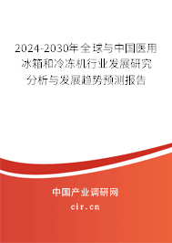2024-2030年全球與中國醫用冰箱和冷凍機行業發展研究分析與發展趨勢預測報告
