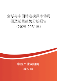 全球與中國鑄造模具市場調研及前景趨勢分析報告（2025-2031年）