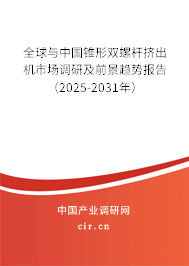全球與中國錐形雙螺桿擠出機市場調研及前景趨勢報告（2025-2031年）