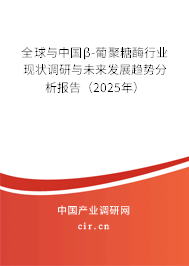 全球與中國β-葡聚糖酶行業(yè)現(xiàn)狀調(diào)研與未來發(fā)展趨勢分析報(bào)告（2025年）