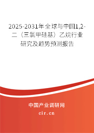 2025-2031年全球與中國1,2-二（三氯甲硅基）乙烷行業研究及趨勢預測報告