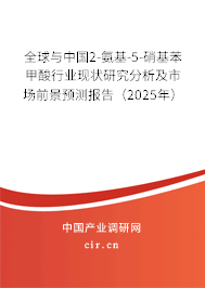 全球與中國2-氨基-5-硝基苯甲酸行業現狀研究分析及市場前景預測報告（2025年）