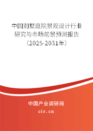 中國別墅庭院景觀設計行業研究與市場前景預測報告（2025-2031年）