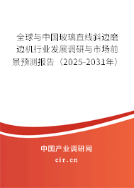 全球與中國玻璃直線斜邊磨邊機(jī)行業(yè)發(fā)展調(diào)研與市場(chǎng)前景預(yù)測(cè)報(bào)告（2025-2031年）