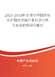 2025-2031年全球與中國風電齒輪箱過濾器行業現狀分析與發展趨勢研究報告