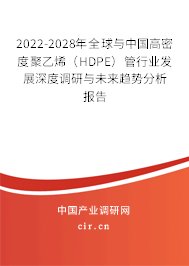 2022-2028年全球與中國高密度聚乙烯（HDPE）管行業發展深度調研與未來趨勢分析報告