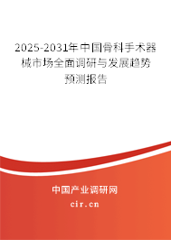 2025-2031年中國骨科手術(shù)器械市場全面調(diào)研與發(fā)展趨勢預(yù)測報告