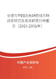 全球與中國混合制粒機市場調查研究及發展趨勢分析報告（2025-2031年）
