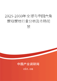 2025-2030年全球與中國六角螺母螺栓行業分析及市場前景