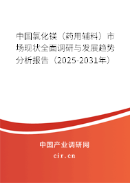 中國氯化鎂（藥用輔料）市場現狀全面調研與發展趨勢分析報告（2025-2031年）