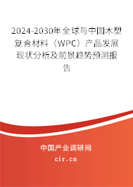 2024-2030年全球與中國木塑復合材料（WPC）產品發展現狀分析及前景趨勢預測報告