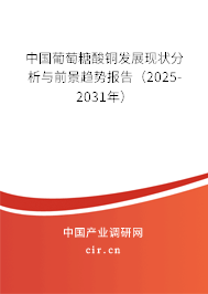 中國葡萄糖酸銅發展現狀分析與前景趨勢報告（2025-2031年）
