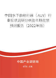 中國水下自航行器（AUV）行業現狀調研分析及市場前景預測報告（2022年版）