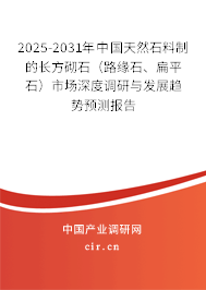 2025-2031年中國天然石料制的長方砌石（路緣石、扁平石）市場深度調研與發展趨勢預測報告
