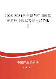 2025-2031年全球與中國軋鋼電機行業現狀及前景趨勢報告