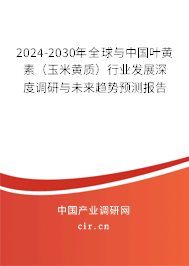 2024-2030年全球與中國葉黃素（玉米黃質）行業發展深度調研與未來趨勢預測報告
