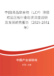 中國(guó)液晶聚合物（LCP）薄膜和層壓板行業(yè)現(xiàn)狀深度調(diào)研及發(fā)展趨勢(shì)報(bào)告（2025-2031年）