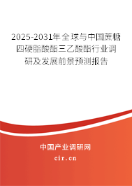2025-2031年全球與中國蔗糖四硬脂酸酯三乙酸酯行業調研及發展前景預測報告