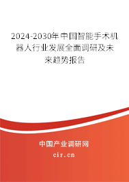 2024-2030年中國智能手術機器人行業發展全面調研及未來趨勢報告