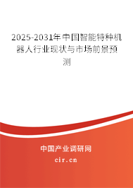 2025-2031年中國智能特種機(jī)器人行業(yè)現(xiàn)狀與市場前景預(yù)測(cè)