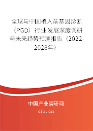 全球與中國(guó)植入前基因診斷（PGD）行業(yè)發(fā)展深度調(diào)研與未來(lái)趨勢(shì)預(yù)測(cè)報(bào)告（2022-2028年）