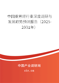 中國重芳烴行業(yè)深度調(diào)研與發(fā)展趨勢預(yù)測報告（2025-2031年）