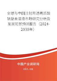 全球與中國注射用透明質酸鈉復合溶液市場研究分析及發展前景預測報告（2024-2030年）